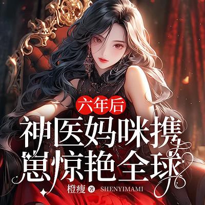 六年后,神医妈咪携崽惊艳全球