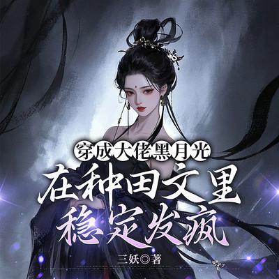 穿成大佬黑月光，在种田文里稳定发疯