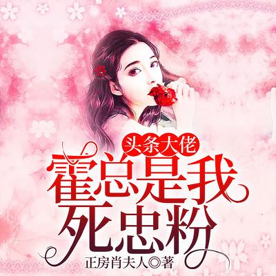 头条大佬，霍总是我死忠粉