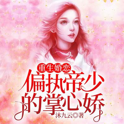 重生婚恋：偏执帝少的掌心娇