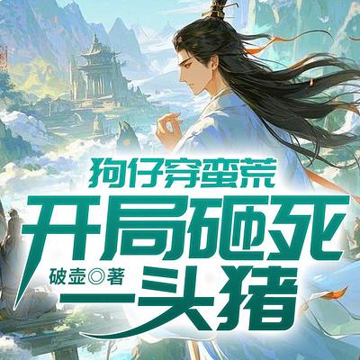 狗仔穿蛮荒：开局砸死一头猪