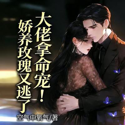 大佬拿命宠！娇养玫瑰又逃了