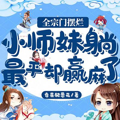 全宗门摆烂，小师妹躺最平却赢麻了