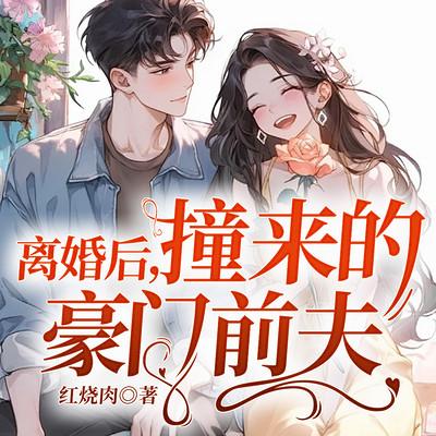 离婚后，撞来的豪门前夫